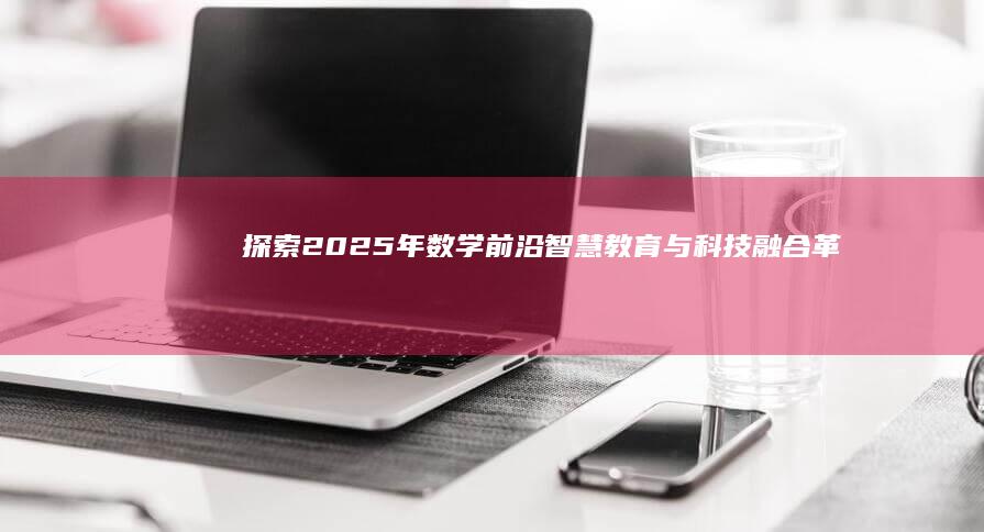 探索2025年数学前沿：智慧教育与科技融合革新